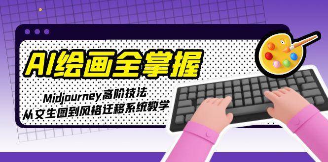AI绘画全掌握：Midjourney高阶技法，从文生图到风格迁移系统教学壹加壹聊项目站壹加壹聊项目
