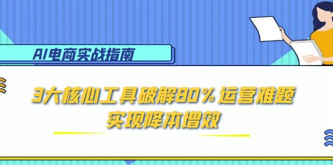 AI电商实战指南：3大核心工具破解80%运营难题，实现降本增效壹加壹聊项目站壹加壹聊项目