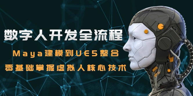 数字人开发全流程：Maya建模到UE5整合，零基础掌握虚拟人核心技术壹加壹聊项目站壹加壹聊项目
