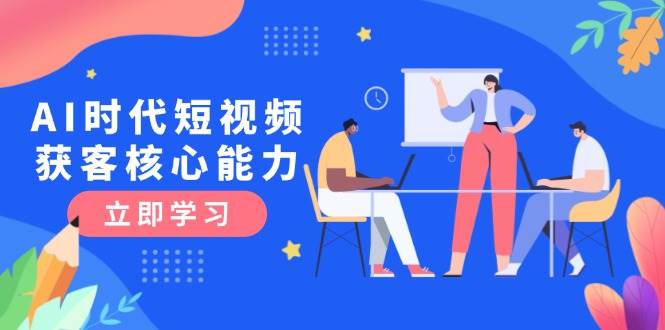 AI时代短视频获客核心课程，三大必备技能解析，认知升级关键要点壹加壹聊项目站壹加壹聊项目