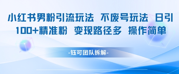 小红书男粉引流玩法不废号玩法日引100男粉变现路径多操作简单壹加壹聊项目站壹加壹聊项目