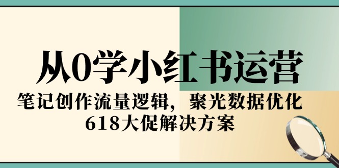 从0学小红书运营，笔记创作流量逻辑，聚光数据优化，618大促解决方案壹加壹聊项目站壹加壹聊项目