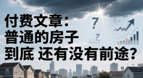 付费文章：普通的房子到底还有没有前途？壹加壹聊项目站壹加壹聊项目