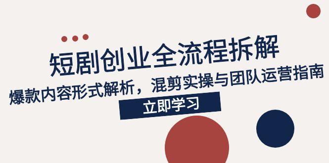 2025短剧创业全流程拆解，爆款内容形式解析，混剪实操与团队运营指南壹加壹聊项目站壹加壹聊项目