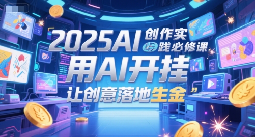 2025AI创作实践必修课，用AI开挂，让创意落地生金壹加壹聊项目站壹加壹聊项目