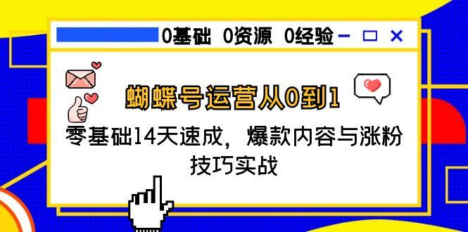 蝴蝶号运营从0到1，零基础14天速成，爆款内容与涨粉技巧实战壹加壹聊项目站壹加壹聊项目