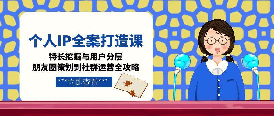 个人IP全案打造课，特长挖掘与用户分层，朋友圈策划到社群运营全攻略壹加壹聊项目站壹加壹聊项目