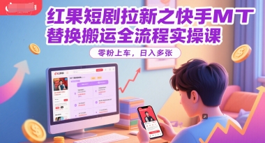 红果短剧拉新之快手MT替换搬运全流程实操课，零粉上车，日入多张壹加壹聊项目站壹加壹聊项目