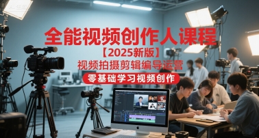 全能视频创作人课程【2025新版】视频拍摄剪辑编导运营，零基础学习视频创作壹加壹聊项目站壹加壹聊项目