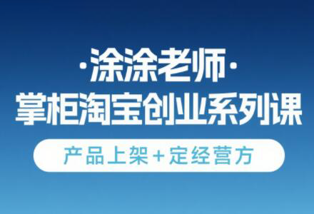 涂涂老师·淘宝无货源创业系列课(产品上架+定经营方)壹加壹聊项目站壹加壹聊项目