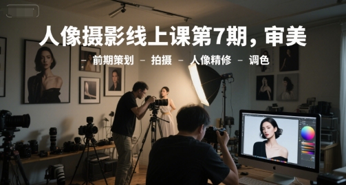 人像摄影线上课第7期，审美-前期策划-拍摄-人像精修-调色壹加壹聊项目站壹加壹聊项目