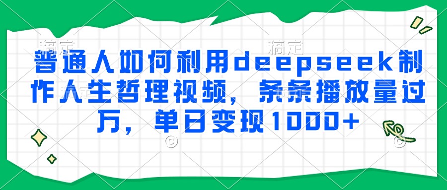 普通人如何利用deepseek制作人生哲理视频，条条播放量过万，单日变现1000+壹加壹聊项目站壹加壹聊项目