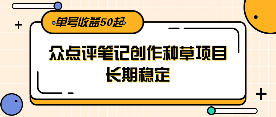 大众点评笔记创作种草项目，长期稳定， 单号收益50起壹加壹聊项目站壹加壹聊项目