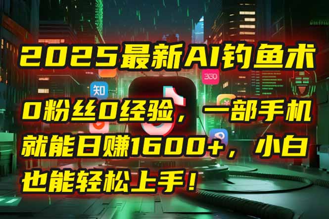 2025最新AI钓鱼术：0粉丝0经验，一部手机就能开启自动赚钱模式！壹加壹聊项目站壹加壹聊项目