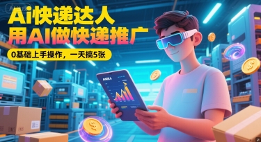 Ai快递达人，用AI做快递推广，0基础上手操作，一天搞5张壹加壹聊项目站壹加壹聊项目