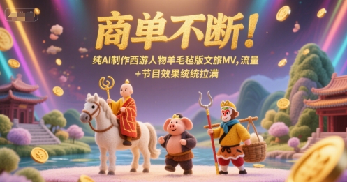 商单不断！纯AI制作西游人物羊毛毡版文旅MV，流量+节目效果统统拉满壹加壹聊项目站壹加壹聊项目