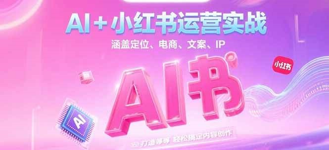 AI+小红书运营实战，涵盖定位、电商、文案、IP 打造等，轻松搞定内容创作壹加壹聊项目站壹加壹聊项目
