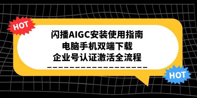 闪播AIGC安装使用指南，电脑手机双端下载，企业号认证激活全流程壹加壹聊项目站壹加壹聊项目