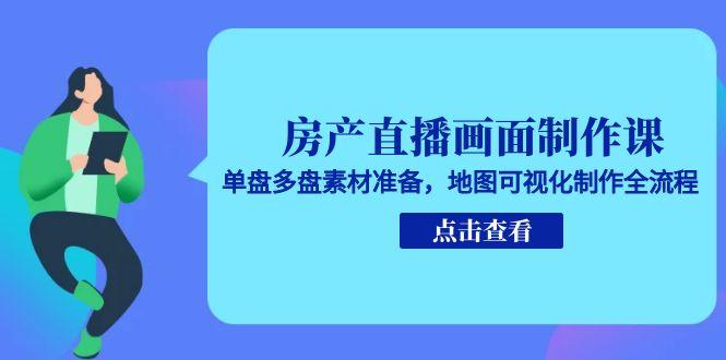 房产直播画面制作课，单盘多盘素材准备，地图可视化制作全流程壹加壹聊项目站壹加壹聊项目