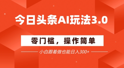 今日头条爆文玩法3.0  配合AI工具轻松矩阵    小白也能日入3张+壹加壹聊项目站壹加壹聊项目