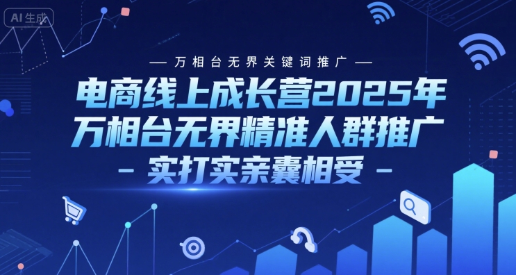 电商线上成长营2025年，万相台无界关键词推广-万相台无界精准人群推广-实打实亲囊相受壹加壹聊项目站壹加壹聊项目