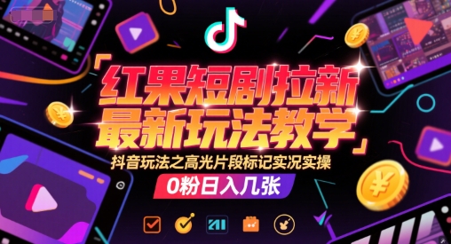 红果短剧拉新最新玩法教学，抖音玩法之高光片段标记实况实操，0粉日入几张壹加壹聊项目站壹加壹聊项目