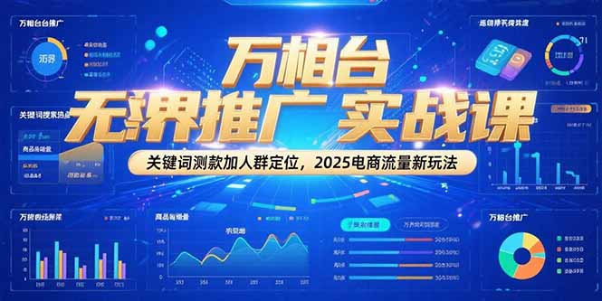 万相台无界推广实战课，关键词测款加人群定位，2025电商流量新玩法壹加壹聊项目站壹加壹聊项目