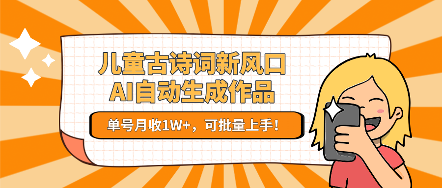 儿童古诗词新风口！AI自动生成作品，单号月收1W+，可批量上手！壹加壹聊项目站壹加壹聊项目