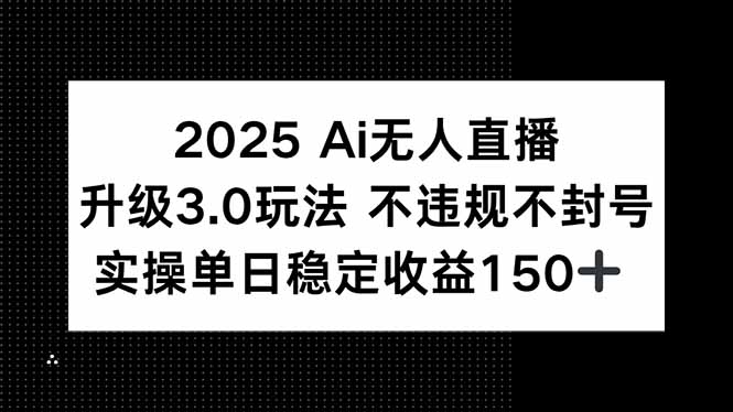 2025 AI无人直播升级3.0玩法，不违规 不封号，单日稳定收益150+壹加壹聊项目站壹加壹聊项目