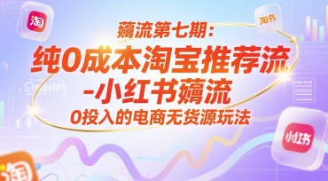 薅流第七期：纯0成本淘宝推荐流-小红书薅流最新版目，0投入的电商无货源玩法(附赠往期)壹加壹聊项目站壹加壹聊项目
