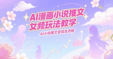 AI漫画小说推文女频玩法教学，AI小说推文变现全流程壹加壹聊项目站壹加壹聊项目