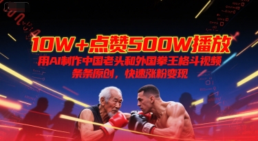 10W+点赞500W播放，用AI制作中国老头和外国拳王格斗视频，条条原创，快速涨粉变现壹加壹聊项目站壹加壹聊项目