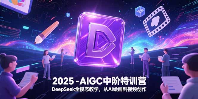 2025-AIGC中阶特训营，DeepSeek全模态教学，从AI绘画到视频创作壹加壹聊项目站壹加壹聊项目