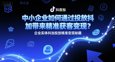 中小企业如何通过投放抖加带来精准获客变现？企业实体抖加投放精准变现秘籍壹加壹聊项目站壹加壹聊项目