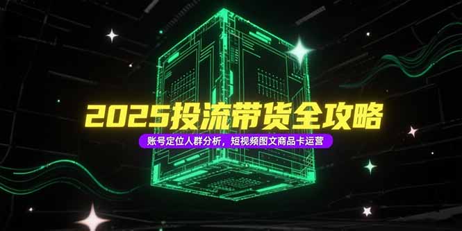 2025投流带货全攻略，账号定位人群分析，短视频图文商品卡运营壹加壹聊项目站壹加壹聊项目