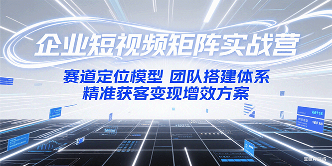 企业短视频矩阵实战营：赛道定位模型+团队搭建体系+精准获客变现增效方案壹加壹聊项目站壹加壹聊项目