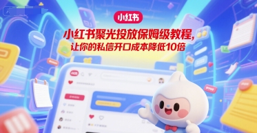 小红书聚光投放保姆级教程，让你的私信开口成本降低10倍壹加壹聊项目站壹加壹聊项目