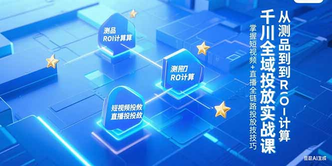 千川全域投放实战课，从测品到ROI计算，掌握短视频+直播全链路投放技巧壹加壹聊项目站壹加壹聊项目
