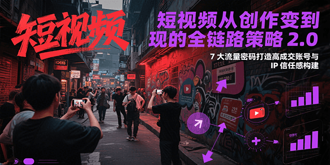短视频从创作到变现的全链路策略2.0，7大流量密码构建IP信任感打造高成交账号壹加壹聊项目站壹加壹聊项目