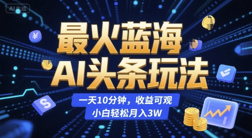 最火蓝海AI头条玩法，一天10分钟，收益可观，小白轻松月入3W【揭秘】壹加壹聊项目站壹加壹聊项目
