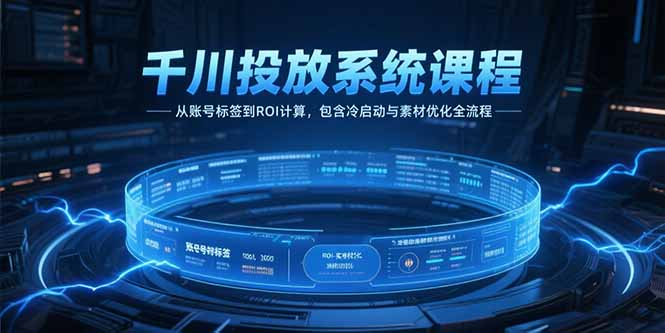 千川投放系统课程，从账号标签到ROI计算，包含冷启动与素材优化全流程壹加壹聊项目站壹加壹聊项目