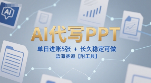 AI代写PPT，单日进账5张+，长久稳定可做，蓝海赛道【附工具】壹加壹聊项目站壹加壹聊项目