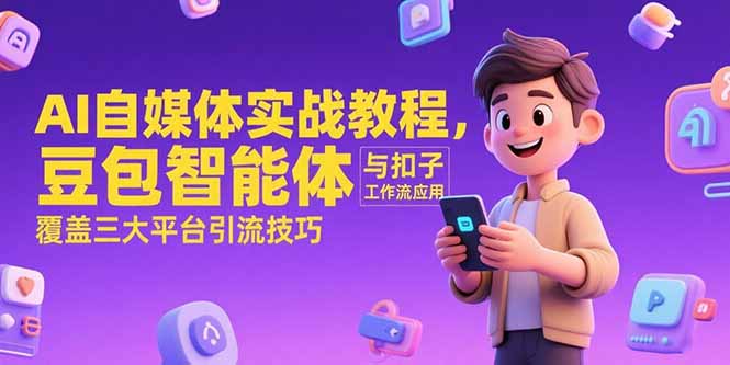 AI自媒体实战教程，豆包智能体与扣子工作流应用，覆盖三大平台引流技巧壹加壹聊项目站壹加壹聊项目