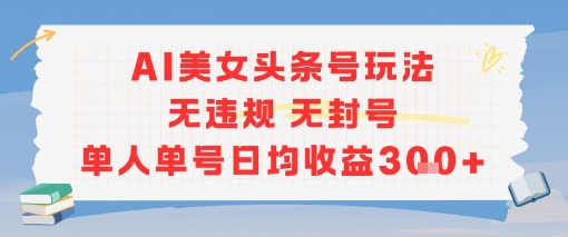 AI美女头条号玩法无违规无封号单人单号日均收益3张壹加壹聊项目站壹加壹聊项目