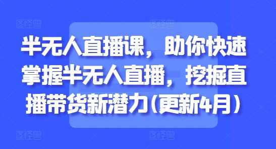 半无人直播课，助你快速掌握半无人直播，挖掘直播带货新潜力(更新7月)壹加壹聊项目站壹加壹聊项目