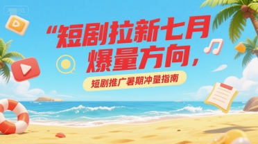 短剧拉新七月爆量方向，短剧推广暑期冲量指南壹加壹聊项目站壹加壹聊项目