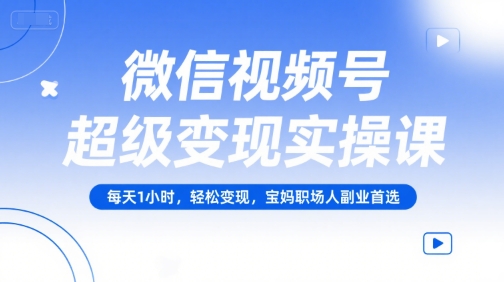 微信视频号超级变现实操课，每天1小时，轻松变现，宝妈职场人副业首选壹加壹聊项目站壹加壹聊项目