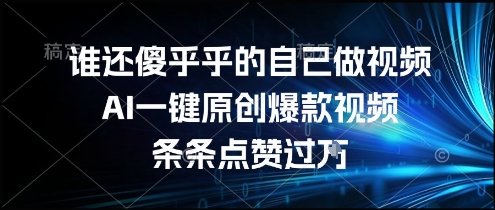谁还傻乎乎的自己做视频？AI一键原创爆款视频，条条点赞过万，简单方便，好操作【揭秘】壹加壹聊项目站壹加壹聊项目