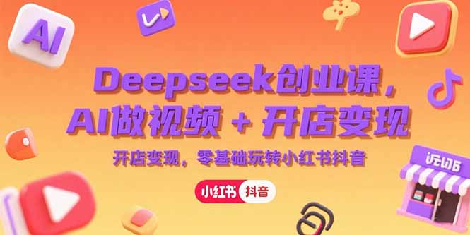 Deepseek创业课，AI做视频+开店变现，零基础玩转小红书抖音壹加壹聊项目站壹加壹聊项目
