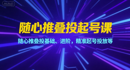 随心推叠投起号课，随心推叠投基础、进阶，精准起号投放等壹加壹聊项目站壹加壹聊项目